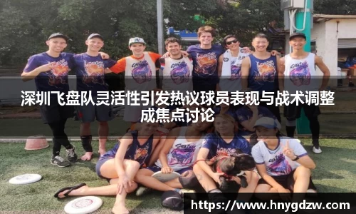 深圳飞盘队灵活性引发热议球员表现与战术调整成焦点讨论