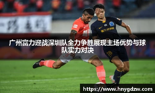 广州富力迎战深圳队全力争胜展现主场优势与球队实力对决