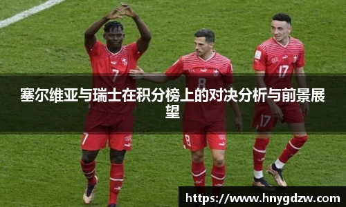 塞尔维亚与瑞士在积分榜上的对决分析与前景展望