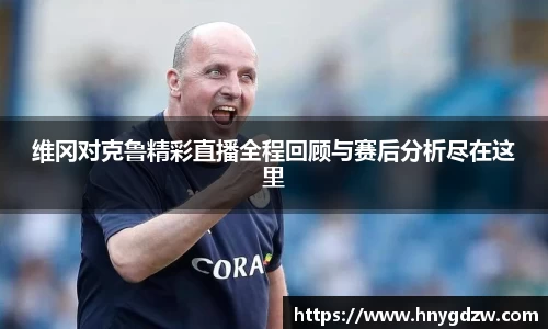 维冈对克鲁精彩直播全程回顾与赛后分析尽在这里