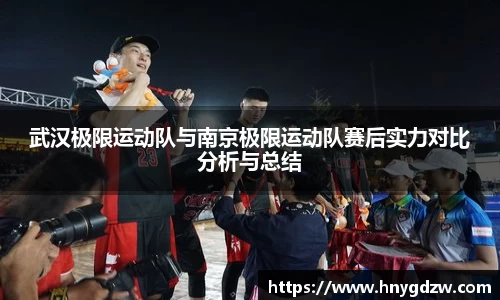 武汉极限运动队与南京极限运动队赛后实力对比分析与总结