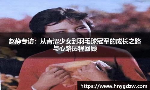 赵静专访：从青涩少女到羽毛球冠军的成长之路与心路历程回顾
